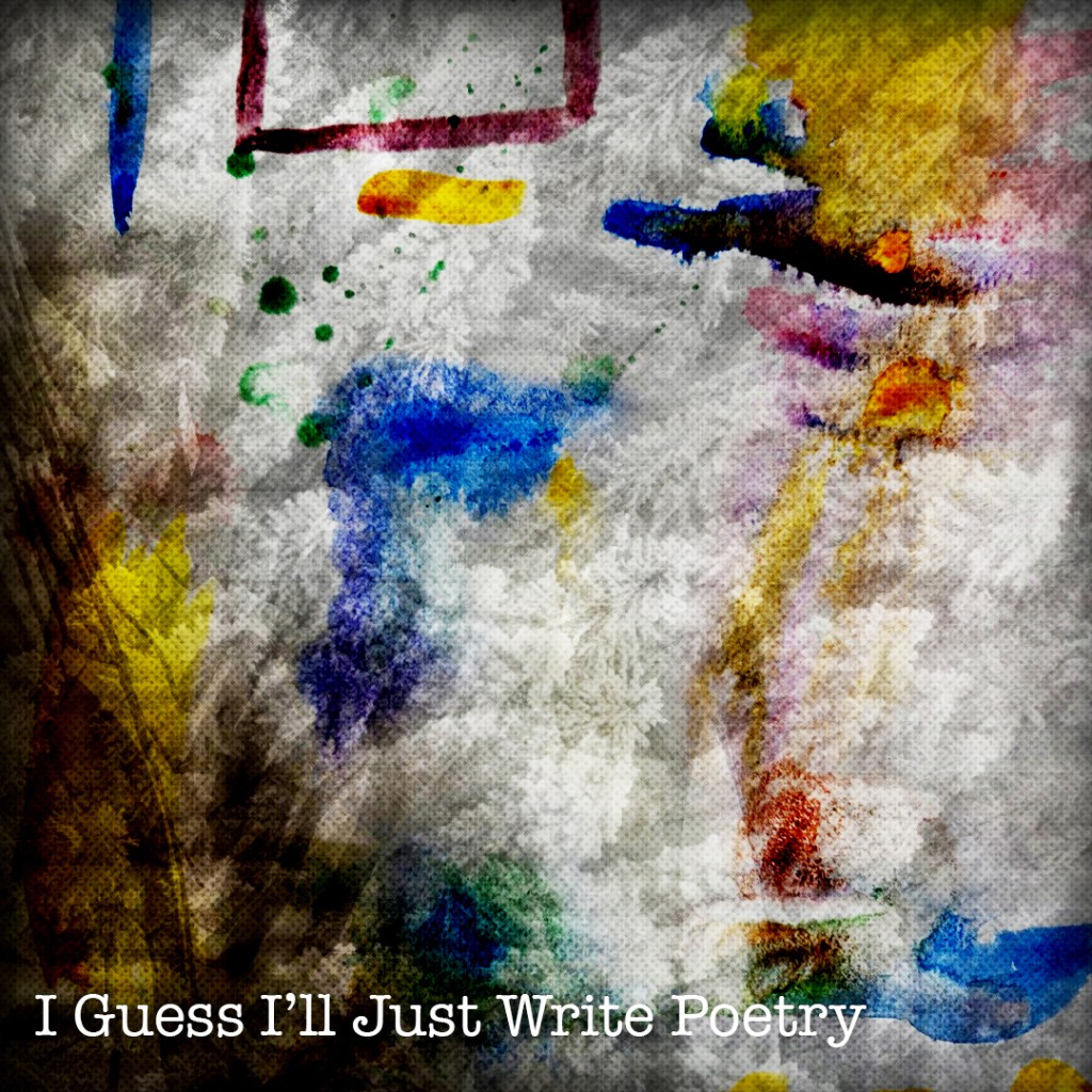 I Guess I’ll Just Write&nbsp;Poetry